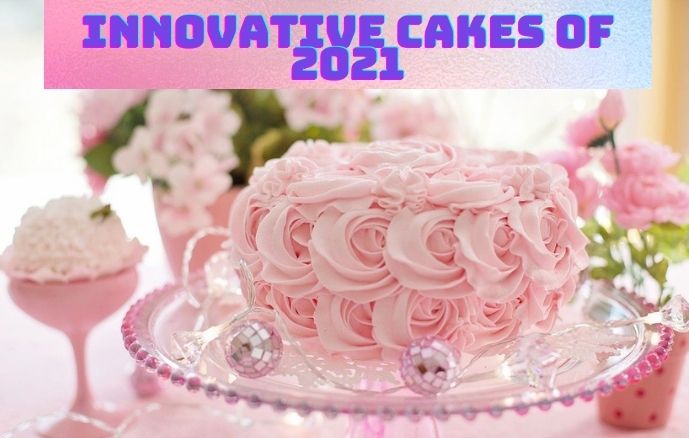 Innovative Cakes of 2021.