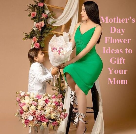 Mother’s Day Flower Ideas to Gift Your Mom